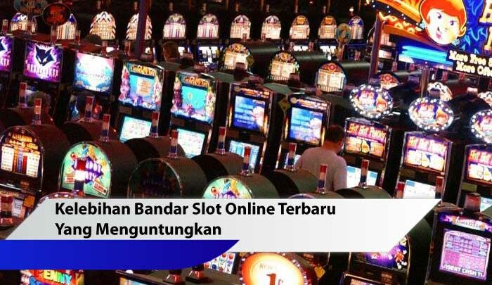 Kelebihan Bandar Slot Online Terbaru Yang Menguntungkan